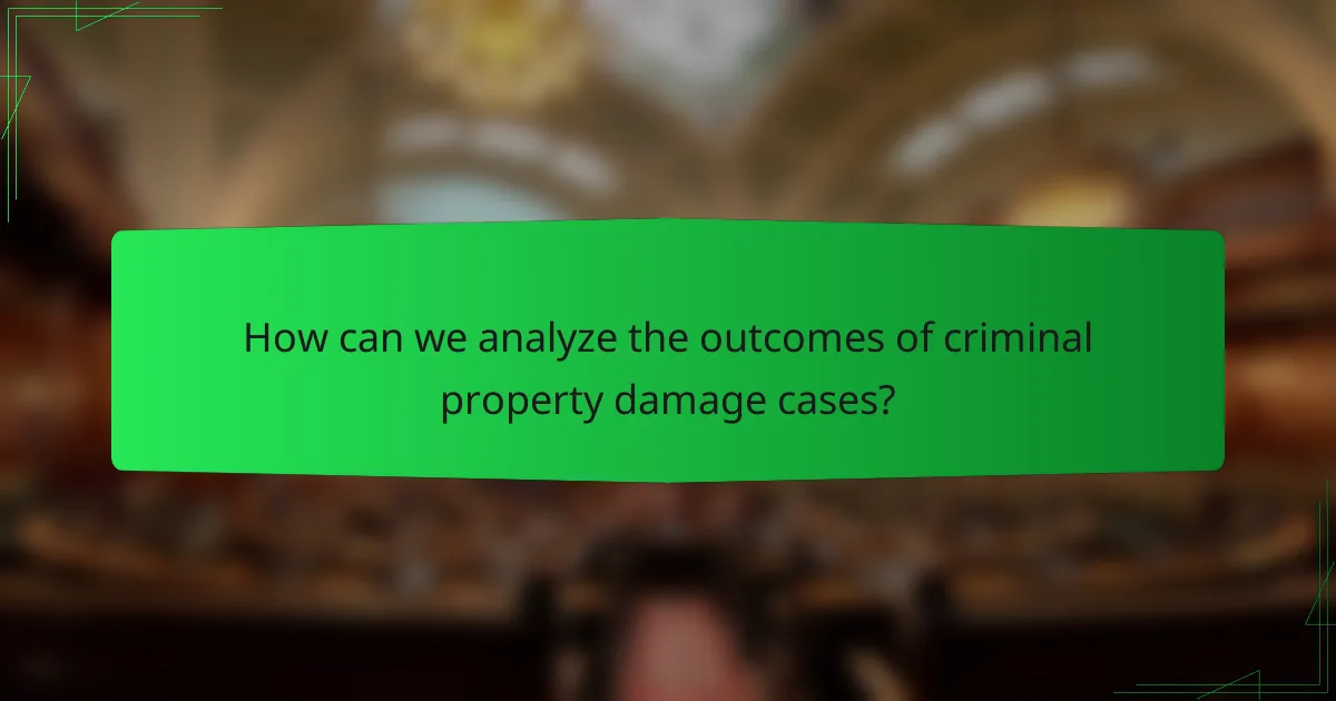 How can we analyze the outcomes of criminal property damage cases?
