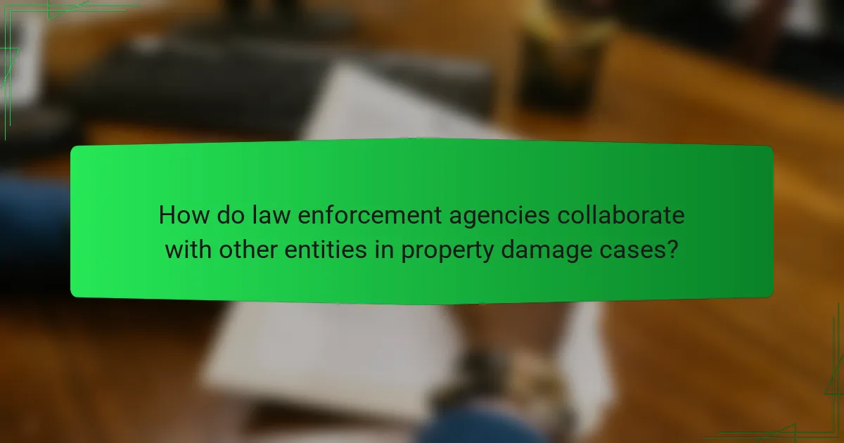 How do law enforcement agencies collaborate with other entities in property damage cases?