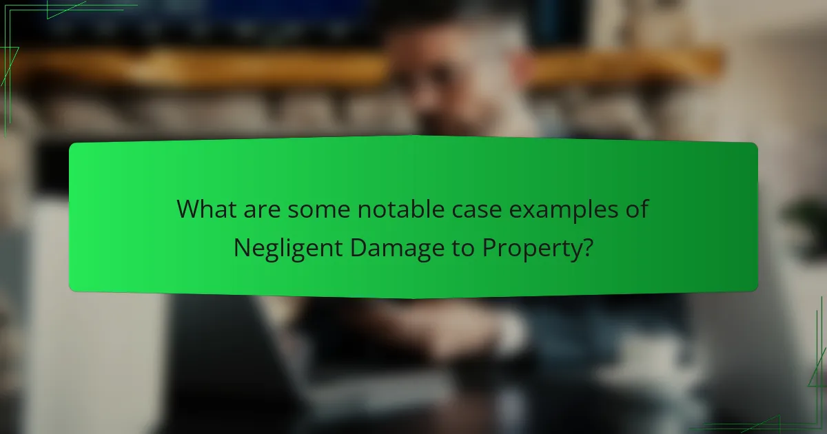 What are some notable case examples of Negligent Damage to Property?