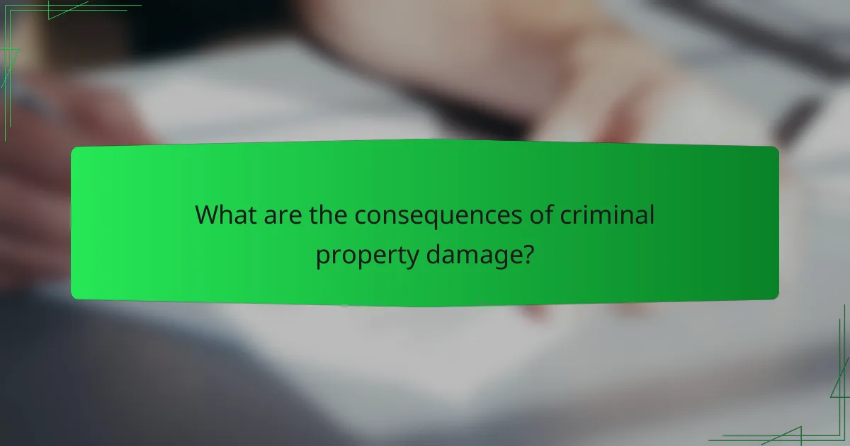 What are the consequences of criminal property damage?