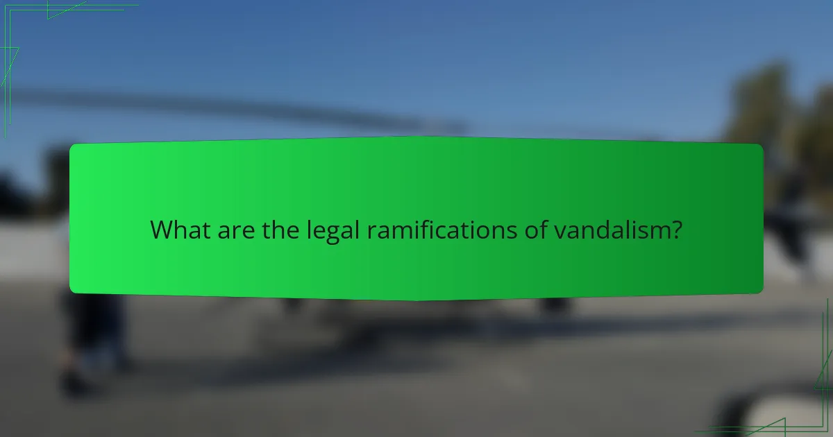 What are the legal ramifications of vandalism?
