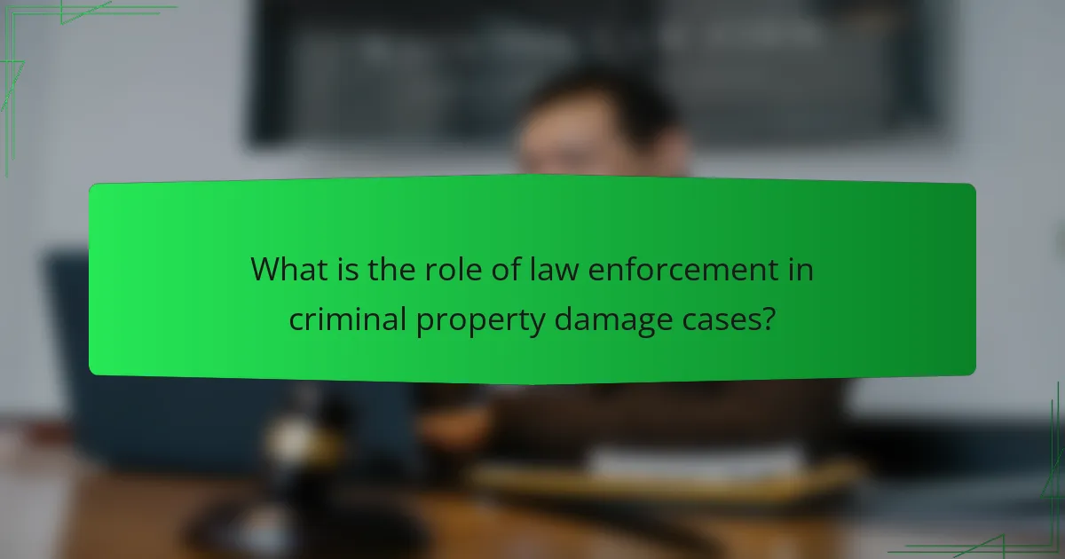 What is the role of law enforcement in criminal property damage cases?