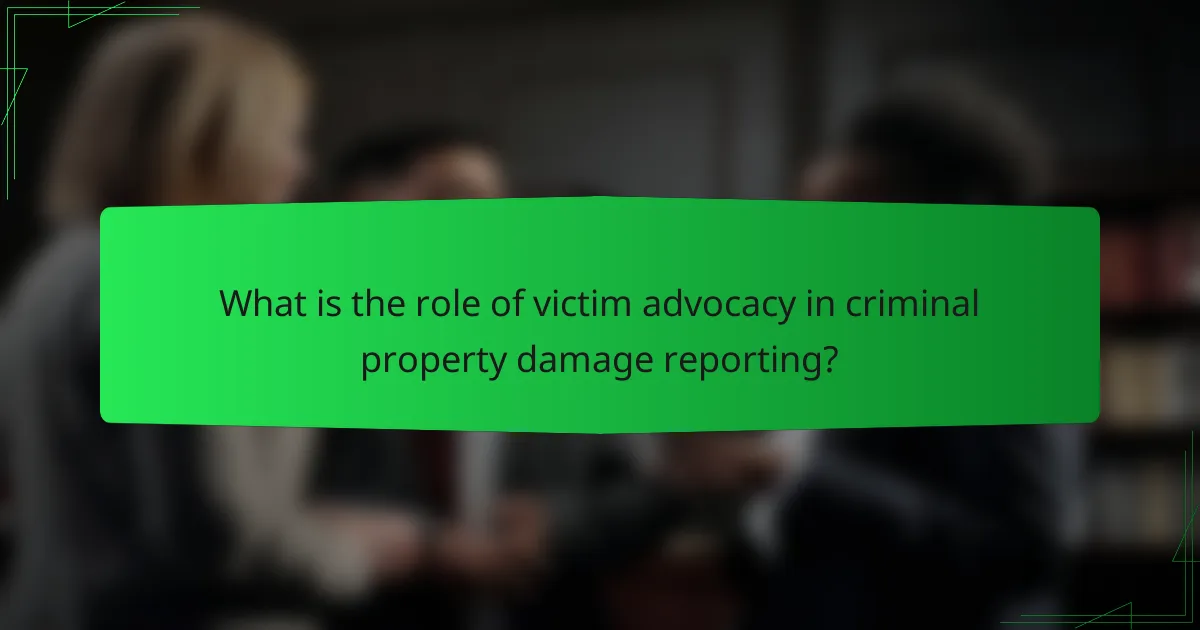 What is the role of victim advocacy in criminal property damage reporting?