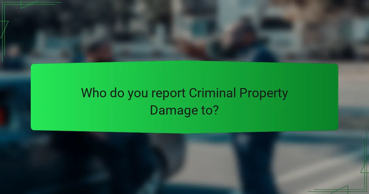 Who do you report Criminal Property Damage to?
